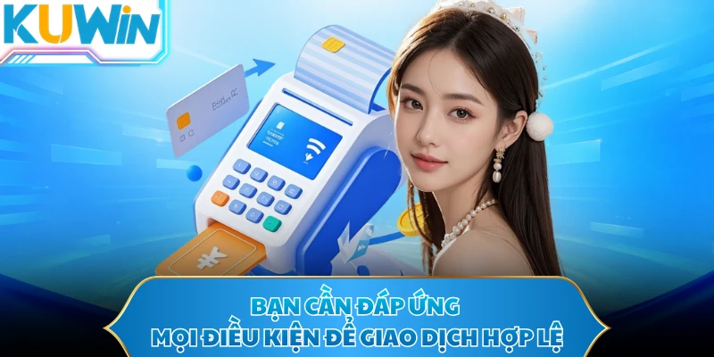 Bạn cần đáp ứng mọi điều kiện để giao dịch hợp lệ
