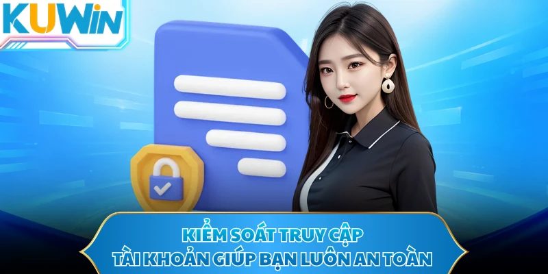 Kiểm soát truy cập tài khoản giúp bạn luôn an toàn