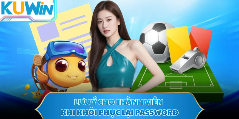 Lưu ý cho thành viên khi khôi phục lại password