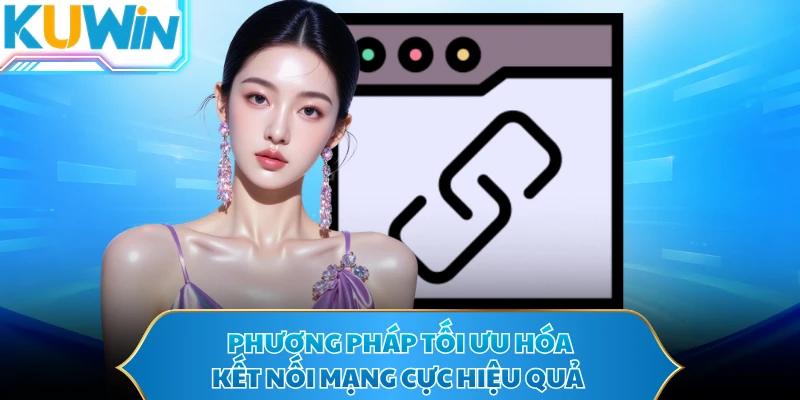 Phương pháp tối ưu hóa kết nối mạng cực hiệu quả