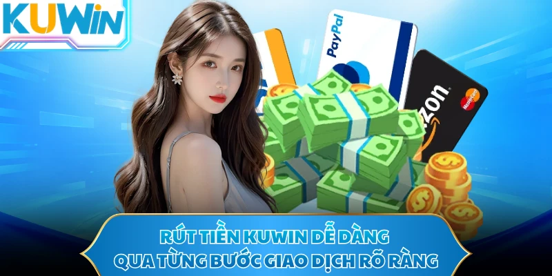 Rút tiền KUWIN dễ dàng qua từng bước giao dịch rõ ràng